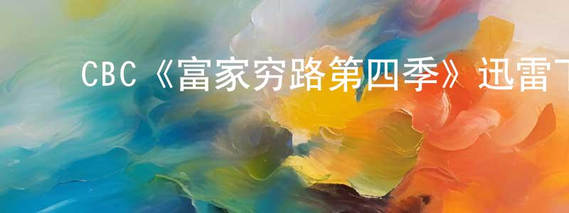 白冰心发布CBC《富家穷路第四季》迅雷下载/在线观看/百度云-都市/情感-美剧天堂